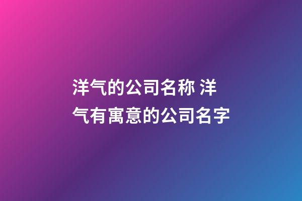 洋气的公司名称 洋气有寓意的公司名字-第1张-公司起名-玄机派